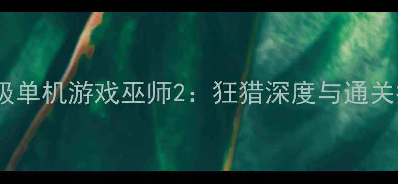 图片 现象级单机游戏巫师2：狂猎深度与通关指南1