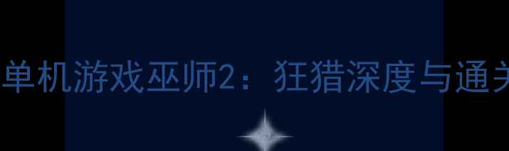 图片 现象级单机游戏巫师2：狂猎深度与通关指南2