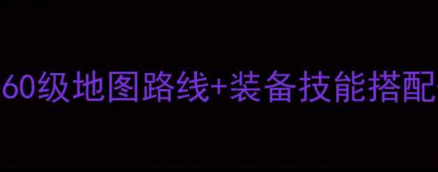 图片 瓦斯叮当高效练级全攻略：从0-60级地图路线+装备技能搭配+副本通关秘籍（附实测数据）1