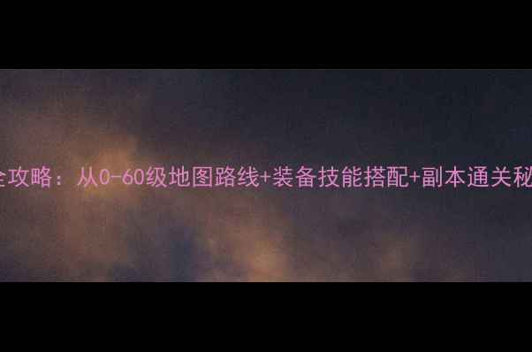 图片 瓦斯叮当高效练级全攻略：从0-60级地图路线+装备技能搭配+副本通关秘籍（附实测数据）2
