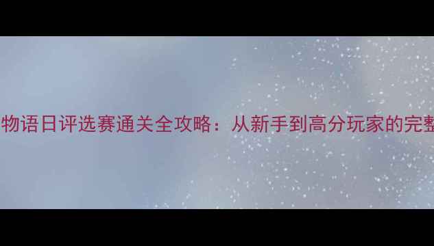 图片 甜甜萌物语日评选赛通关全攻略：从新手到高分玩家的完整指南2
