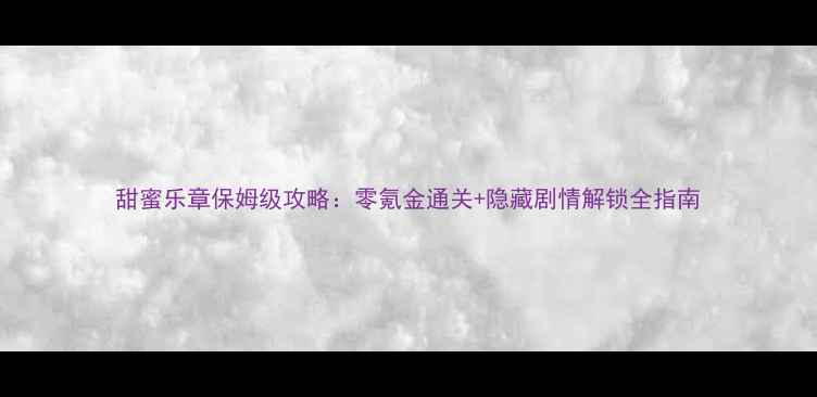 图片 甜蜜乐章保姆级攻略：零氪金通关+隐藏剧情解锁全指南
