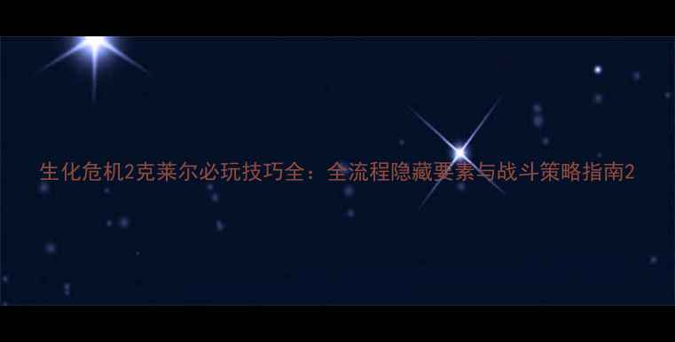 图片 生化危机2克莱尔必玩技巧全：全流程隐藏要素与战斗策略指南2