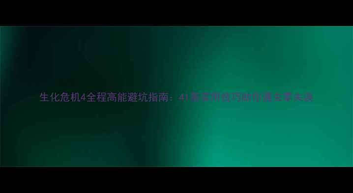 图片 生化危机4全程高能避坑指南：41条实用技巧助你通关零失误