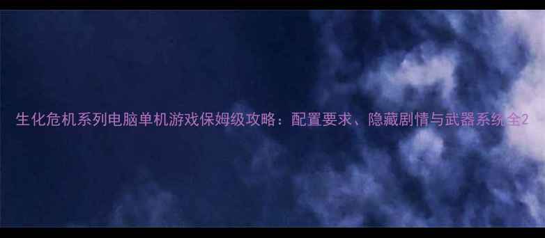 图片 生化危机系列电脑单机游戏保姆级攻略：配置要求、隐藏剧情与武器系统全2