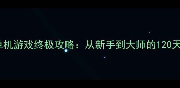 图片 生存RPG单机游戏终极攻略：从新手到大师的120天成长指南