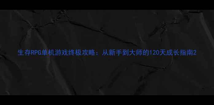 图片 生存RPG单机游戏终极攻略：从新手到大师的120天成长指南2