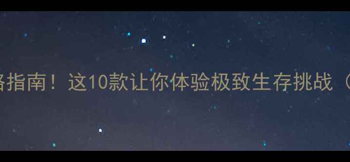 图片 生存类单机手游推荐攻略指南！这10款让你体验极致生存挑战（附下载链接+通关技巧）