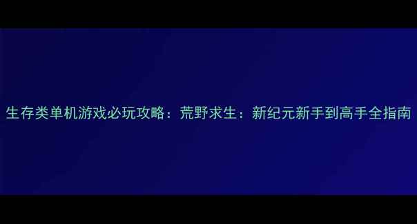 图片 生存类单机游戏必玩攻略：荒野求生：新纪元新手到高手全指南
