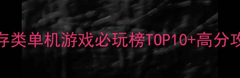图片 生存类单机游戏必玩榜TOP10+高分攻略