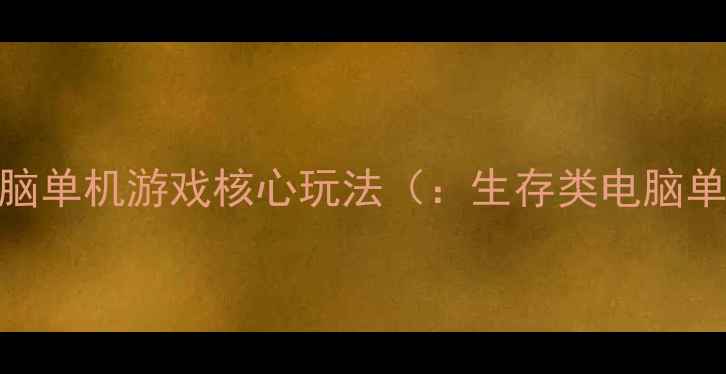 图片 生存类电脑单机游戏核心玩法（：生存类电脑单机游戏）
