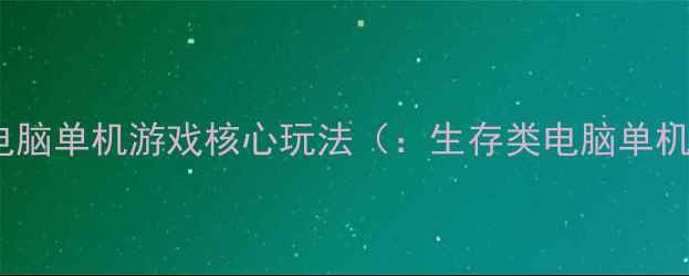 图片 生存类电脑单机游戏核心玩法（：生存类电脑单机游戏）1