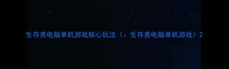 图片 生存类电脑单机游戏核心玩法（：生存类电脑单机游戏）2