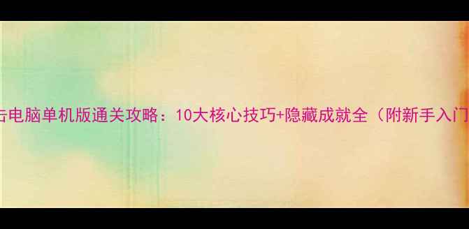 图片 生死狙击电脑单机版通关攻略：10大核心技巧+隐藏成就全（附新手入门指南）2