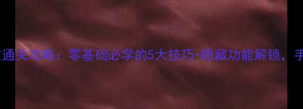 图片 电子单机麻将大满贯通关攻略：零基础必学的5大技巧+隐藏功能解锁，手残党也能轻松赢！2