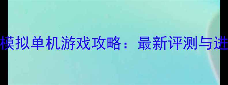 图片 电影拍摄模拟单机游戏攻略：最新评测与进阶技巧全