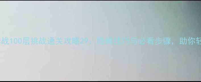 图片 电梯大作战100层挑战通关攻略29：隐藏技巧与必看步骤，助你轻松登顶2