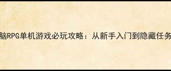 图片 电脑RPG单机游戏必玩攻略：从新手入门到隐藏任务全