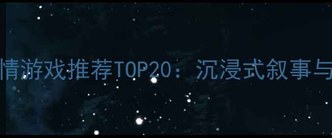 图片 电脑单机剧情游戏推荐TOP20：沉浸式叙事与深度玩法全