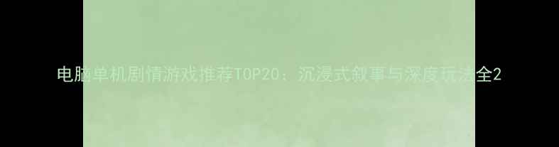 图片 电脑单机剧情游戏推荐TOP20：沉浸式叙事与深度玩法全2