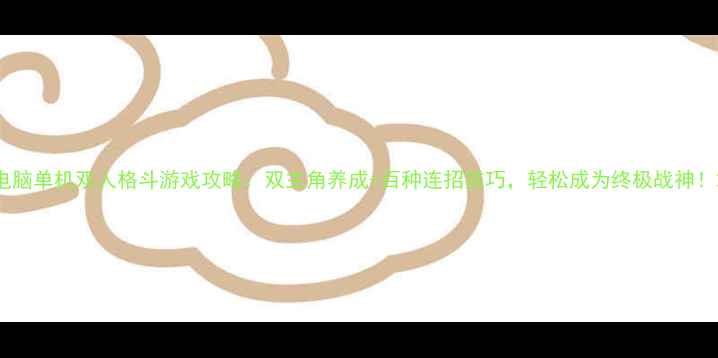 图片 电脑单机双人格斗游戏攻略：双主角养成+百种连招技巧，轻松成为终极战神！2