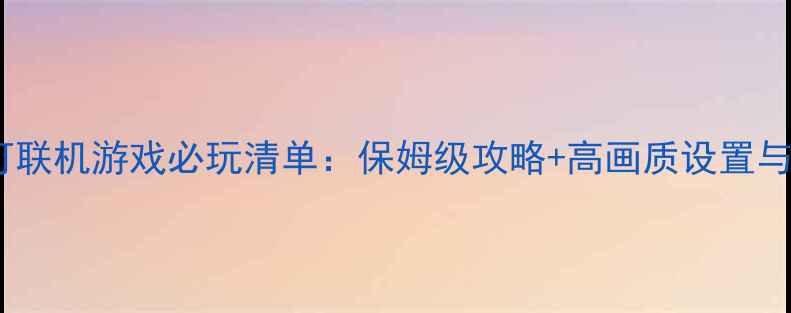 图片 电脑单机可联机游戏必玩清单：保姆级攻略+高画质设置与联机技巧1