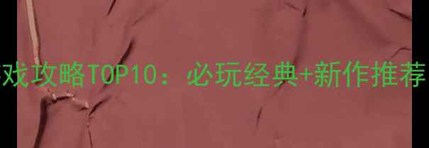 图片 电脑单机大型离线游戏攻略TOP10：必玩经典+新作推荐，离线畅玩不肝不氪