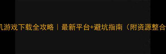 图片 电脑单机游戏下载全攻略｜最新平台+避坑指南（附资源整合技巧）2