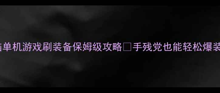 图片 电脑单机游戏刷装备保姆级攻略✨手残党也能轻松爆装💪2