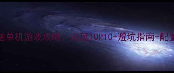 图片 电脑单机游戏攻略：必玩TOP10+避坑指南+配置全