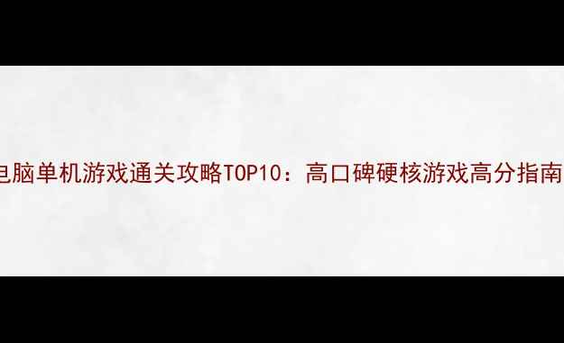 图片 电脑单机游戏通关攻略TOP10：高口碑硬核游戏高分指南1