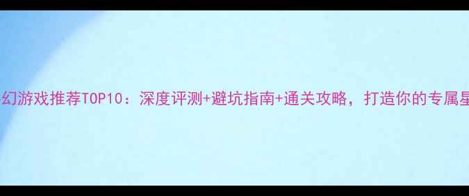 图片 电脑单机科幻游戏推荐TOP10：深度评测+避坑指南+通关攻略，打造你的专属星际冒险！2