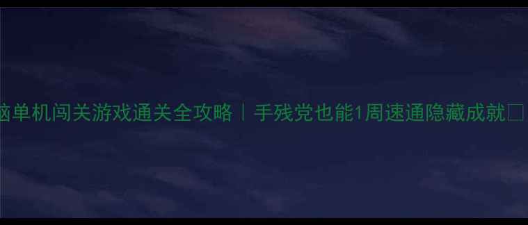 图片 电脑单机闯关游戏通关全攻略｜手残党也能1周速通隐藏成就🎮✨2