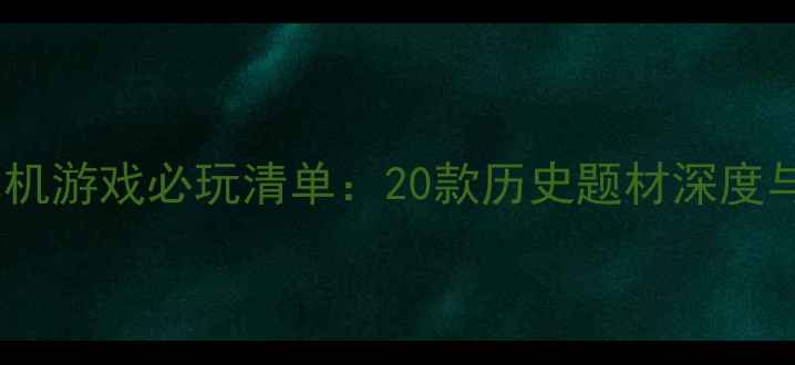 图片 电脑外国古代单机游戏必玩清单：20款历史题材深度与通关攻略指南1