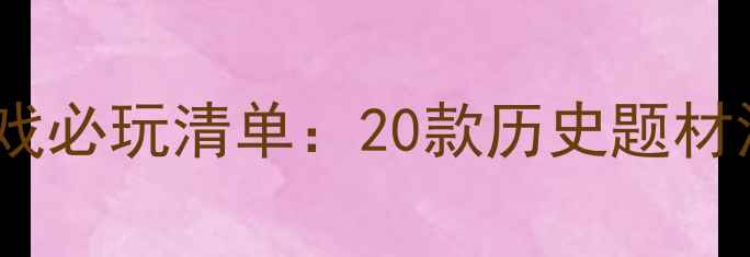 图片 电脑外国古代单机游戏必玩清单：20款历史题材深度与通关攻略指南2