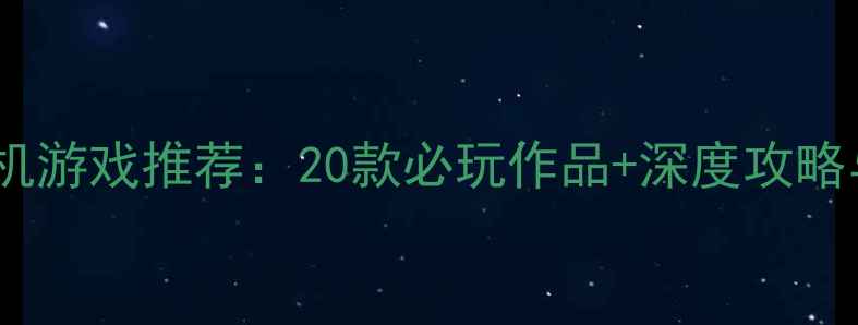 图片 电脑大型单机游戏推荐：20款必玩作品+深度攻略与避坑指南1