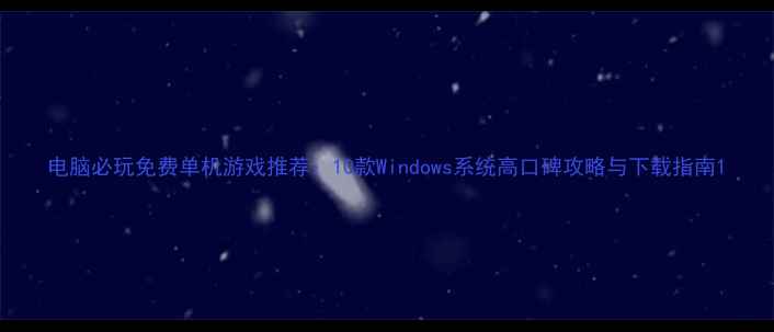 图片 电脑必玩免费单机游戏推荐：10款Windows系统高口碑攻略与下载指南1