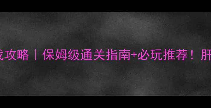 图片 电脑版变态单机游戏攻略｜保姆级通关指南+必玩推荐！肝到上头却停不下来2