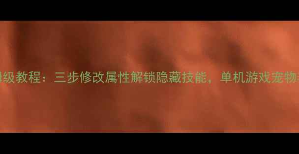 图片 电脑端保姆级教程：三步修改属性解锁隐藏技能，单机游戏宠物养成全攻略