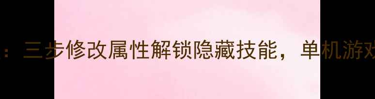 图片 电脑端保姆级教程：三步修改属性解锁隐藏技能，单机游戏宠物养成全攻略1
