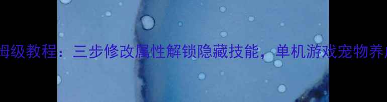 图片 电脑端保姆级教程：三步修改属性解锁隐藏技能，单机游戏宠物养成全攻略2