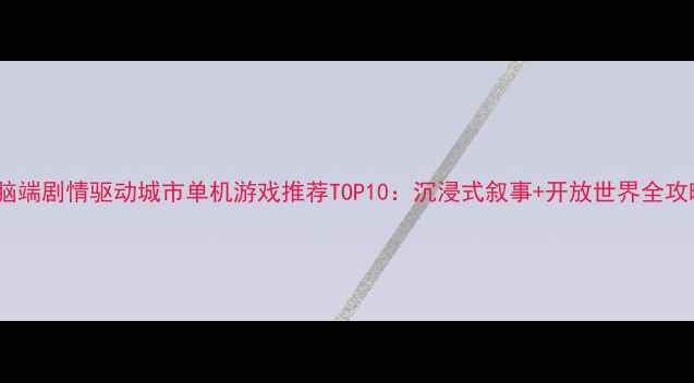图片 电脑端剧情驱动城市单机游戏推荐TOP10：沉浸式叙事+开放世界全攻略2