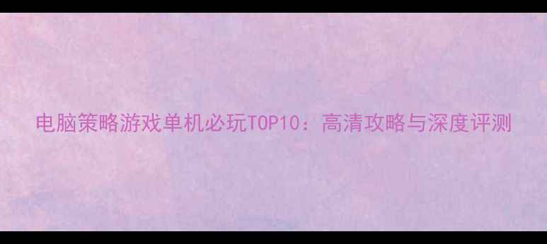 图片 电脑策略游戏单机必玩TOP10：高清攻略与深度评测