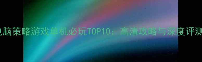 图片 电脑策略游戏单机必玩TOP10：高清攻略与深度评测1