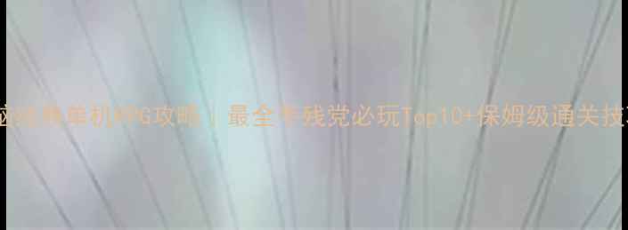 图片 电脑经典单机RPG攻略｜最全手残党必玩Top10+保姆级通关技巧1