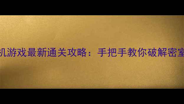 图片 电脑逃生类单机游戏最新通关攻略：手把手教你破解密室逃脱终极难题