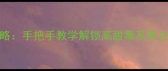 图片 男主有毒橙光游戏保姆级攻略：手把手教学解锁高甜毒系男主，通关全成就+隐藏结局全1