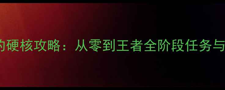 图片 男人必须通关的硬核攻略：从零到王者全阶段任务与装备搭配指南2