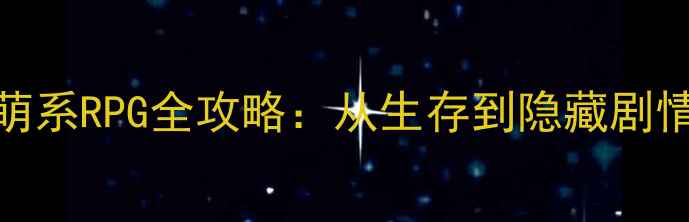 图片 男孩与泡泡怪萌系RPG全攻略：从生存到隐藏剧情保姆级教程✨