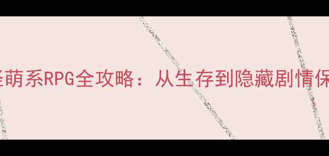 图片 男孩与泡泡怪萌系RPG全攻略：从生存到隐藏剧情保姆级教程✨1